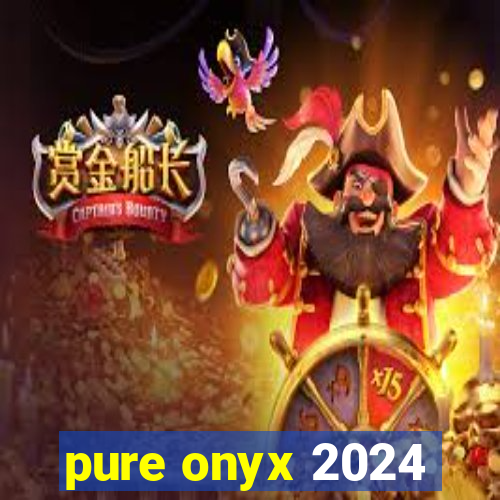 pure onyx 2024